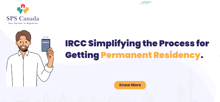 IRCC Simplifying the Process for Getting Permanent Residency.